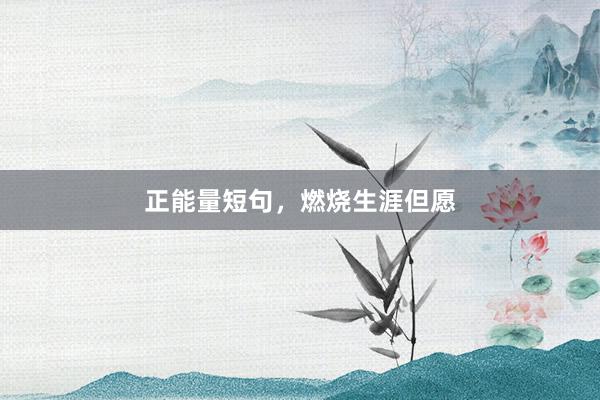 正能量短句，燃烧生涯但愿