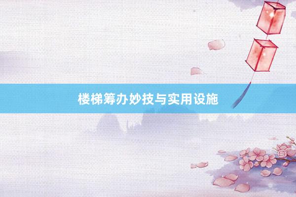 楼梯筹办妙技与实用设施