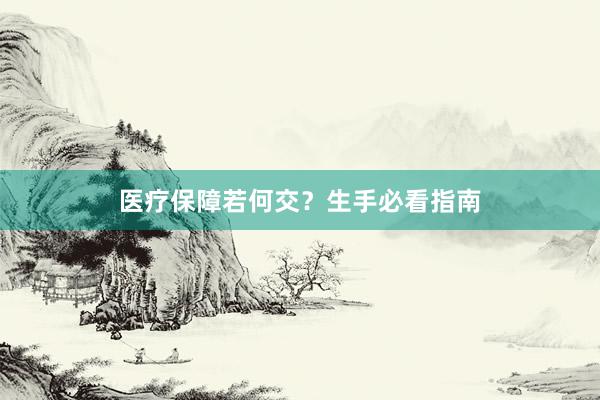 医疗保障若何交?生手必看指南