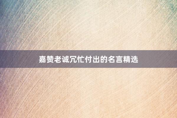 嘉赞老诚冗忙付出的名言精选